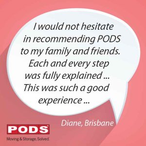 I would not hesitate in recommending PODS to my family and friends. Diane, Brisbane